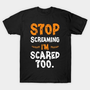 Stop Screaming I'm Scared Too T-Shirt